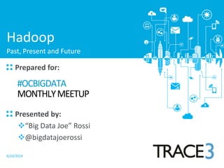 6/19/2014
Prepared for:
Presented by:
“Big Data Joe” Rossi
@bigdatajoerossi
Hadoop
Past, Present and Future
 