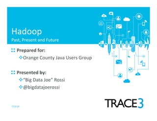 7/12/14	
  
!  Prepared	
  for:	
  
v Orange	
  County	
  Java	
  Users	
  Group	
  
	
  
!  Presented	
  by:	
  
v “Big	
  Data	
  Joe”	
  Rossi	
  
v @bigdatajoerossi	
  
Hadoop	
  
Past,	
  Present	
  and	
  Future	
  
 