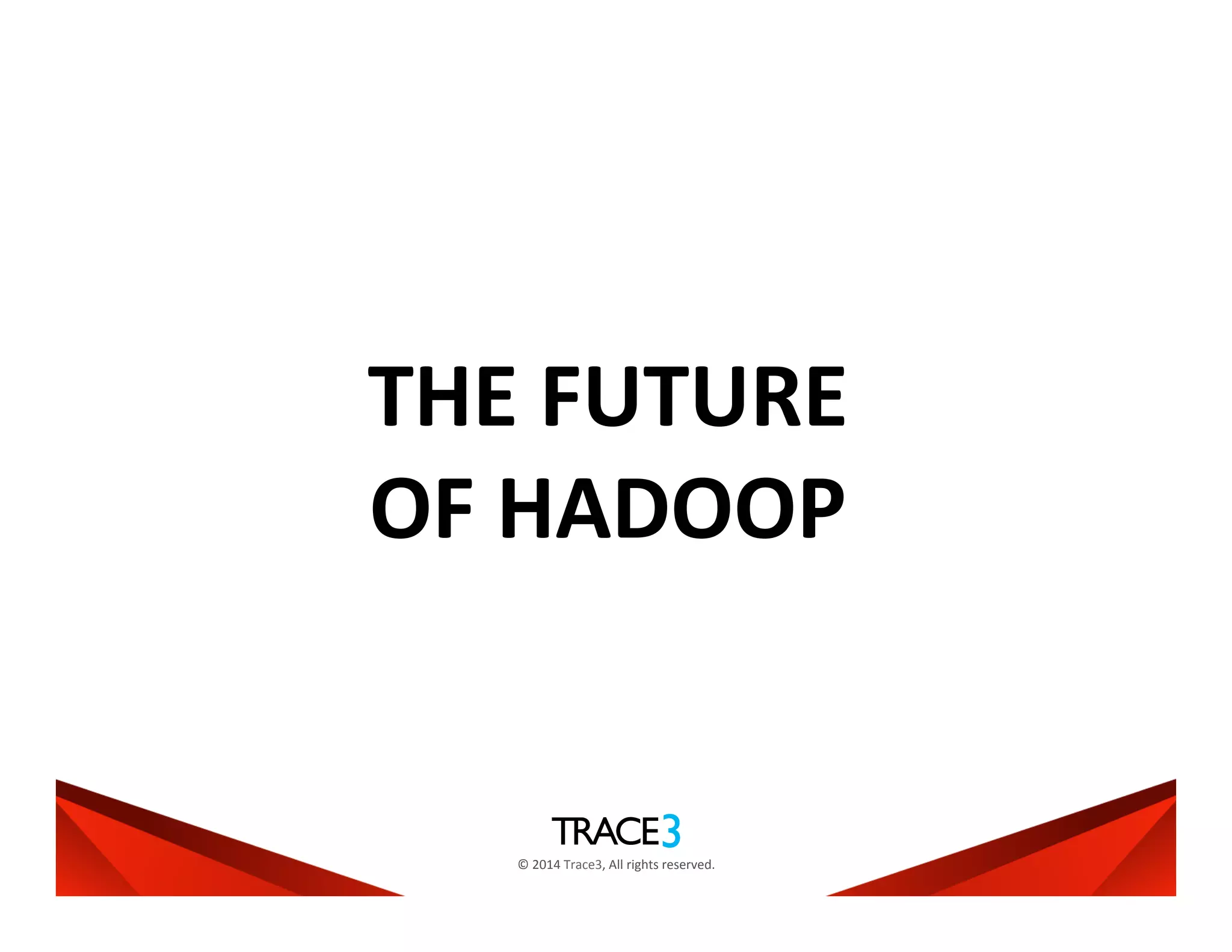 ©	
  2014	
  Trace3,	
  All	
  rights	
  reserved.	
  
THE	
  FUTURE	
  
OF	
  HADOOP	
  
 