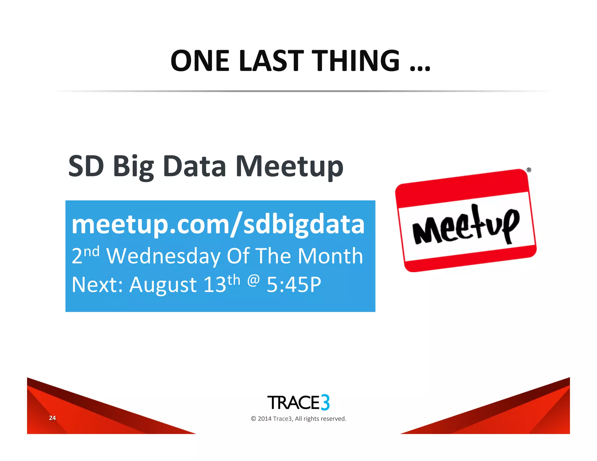 ©	
  2014	
  Trace3,	
  All	
  rights	
  reserved.	
  
ONE	
  LAST	
  THING	
  …	
  
24	
  
SD	
  Big	
  Data	
  Meetup	
  	
  
meetup.com/sdbigdata	
  
2nd	
  Wednesday	
  Of	
  The	
  Month	
  
Next:	
  August	
  13th	
  @	
  5:45P	
  
 