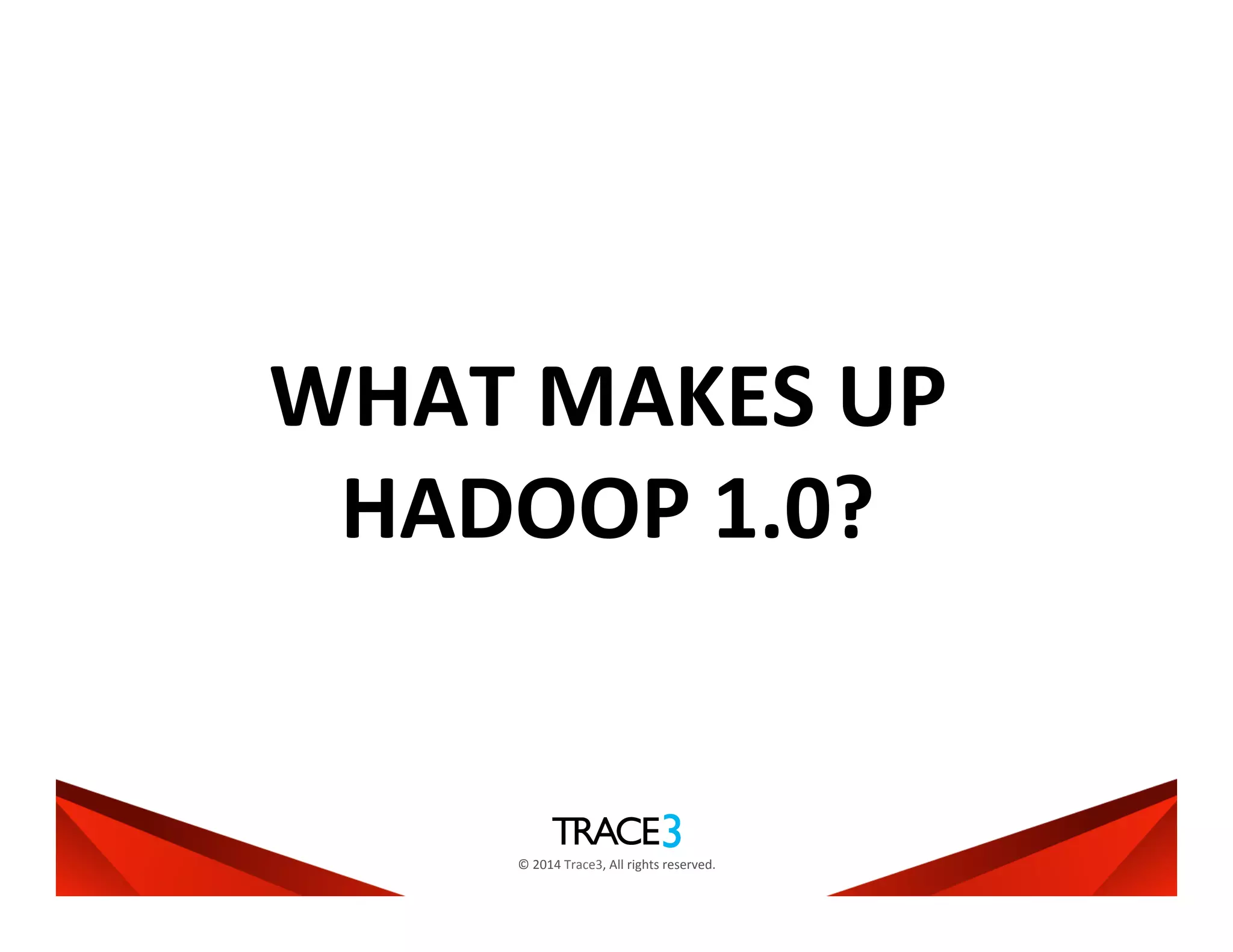 ©	
  2014	
  Trace3,	
  All	
  rights	
  reserved.	
  
WHAT	
  MAKES	
  UP	
  
HADOOP	
  1.0?	
  
 