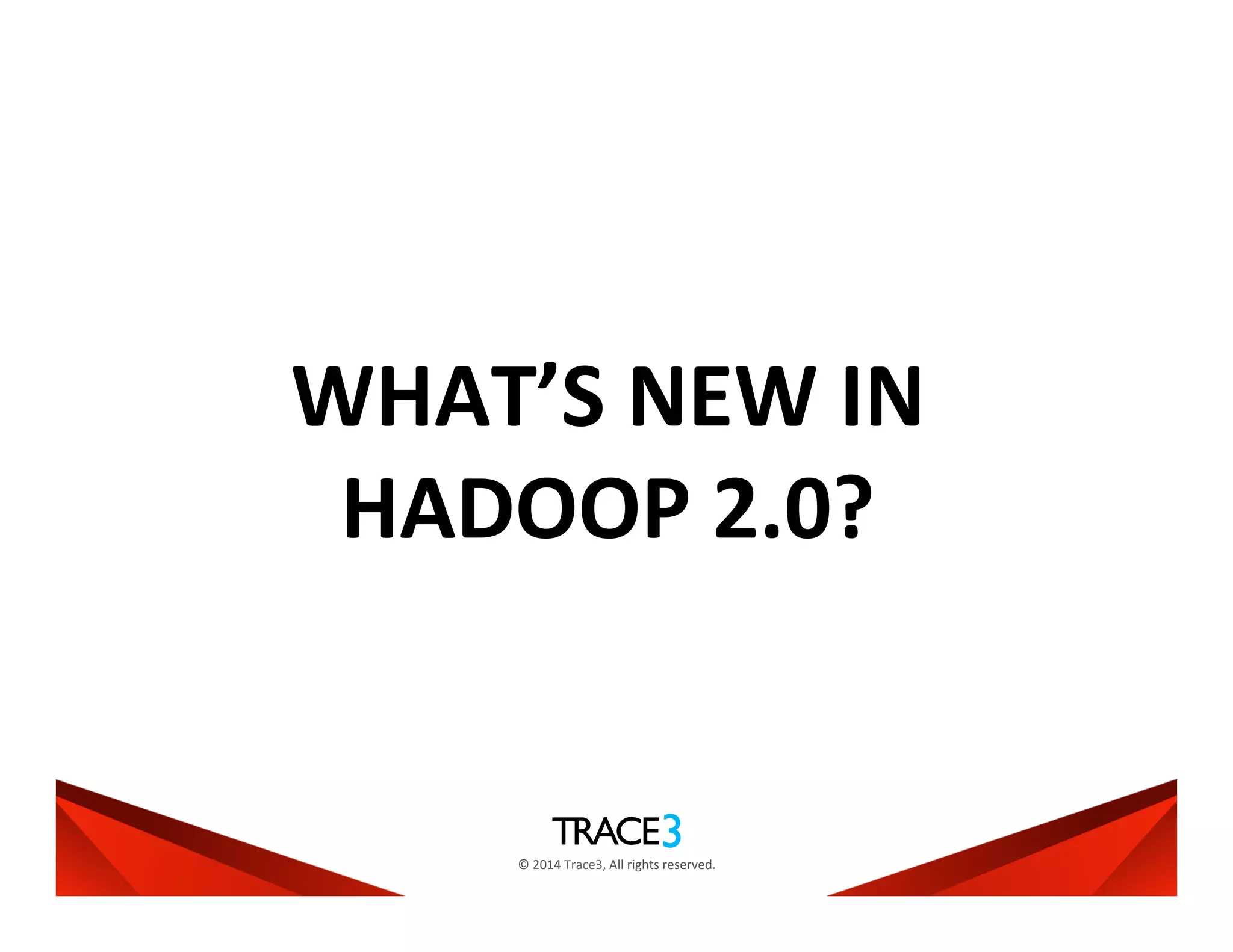 ©	
  2014	
  Trace3,	
  All	
  rights	
  reserved.	
  
WHAT’S	
  NEW	
  IN	
  
HADOOP	
  2.0?	
  
 