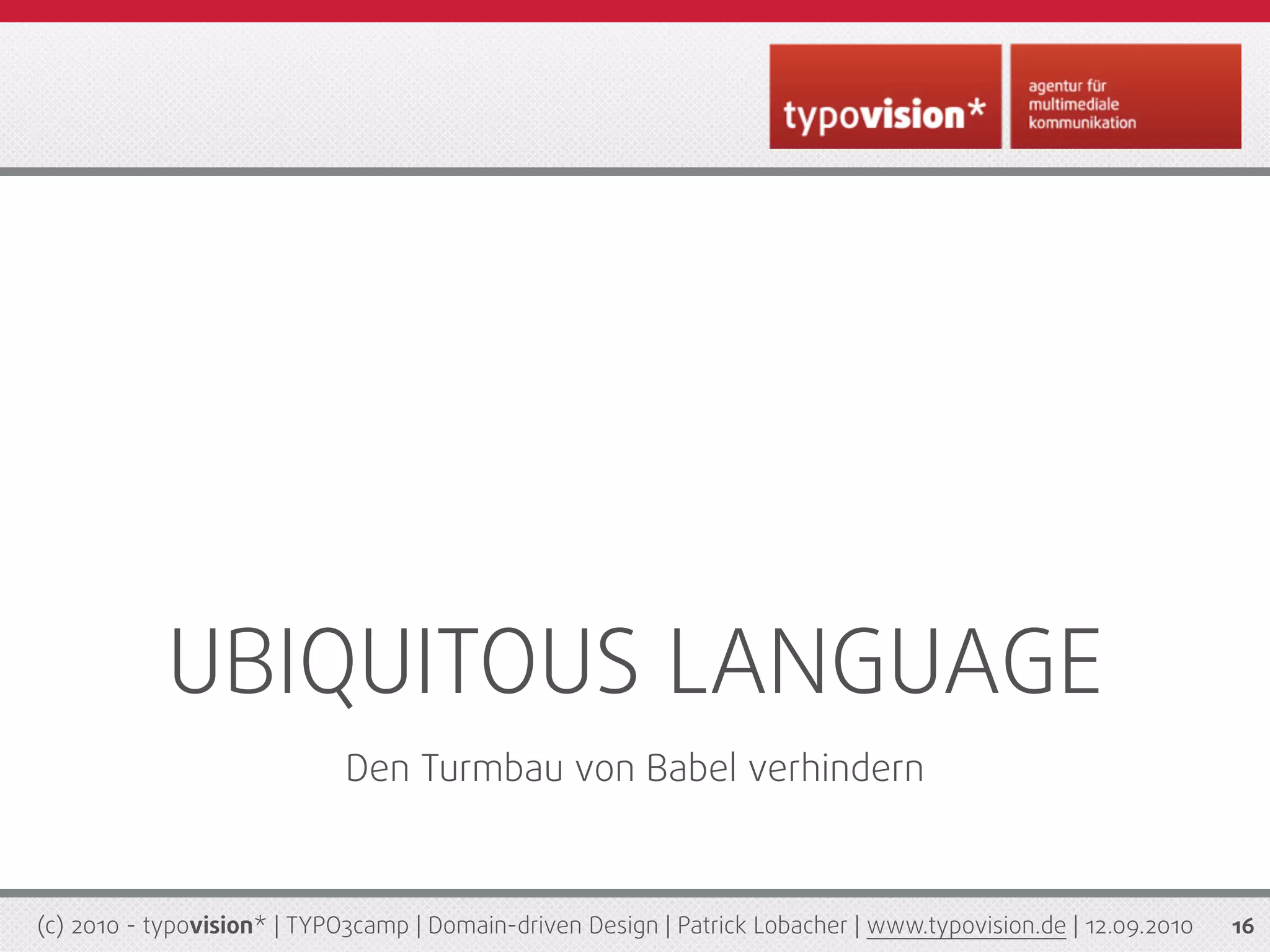 UBIQUITOUS LANGUAGE
                             Den Turmbau von Babel verhindern



(c) 2010 - typovision* | TYPO3camp | Domain-driven Design | Patrick Lobacher | www.typovision.de | 12.09.2010   16
 
