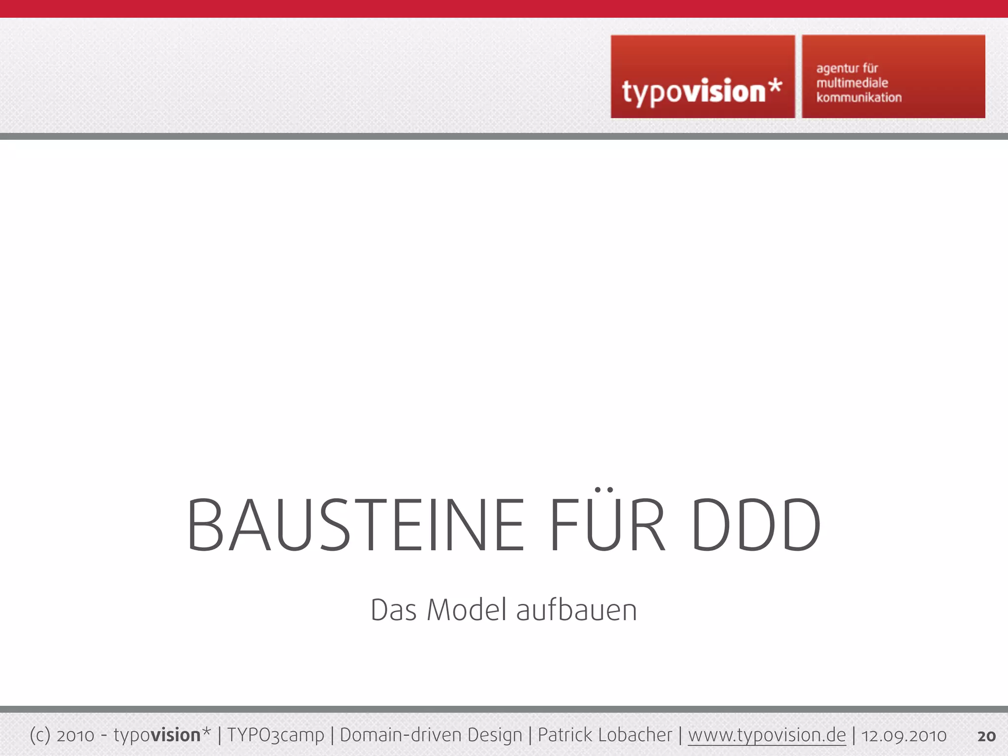 BAUSTEINE FÜR DDD
                                        Das Model aufbauen



(c) 2010 - typovision* | TYPO3camp | Domain-driven Design | Patrick Lobacher | www.typovision.de | 12.09.2010   20
 