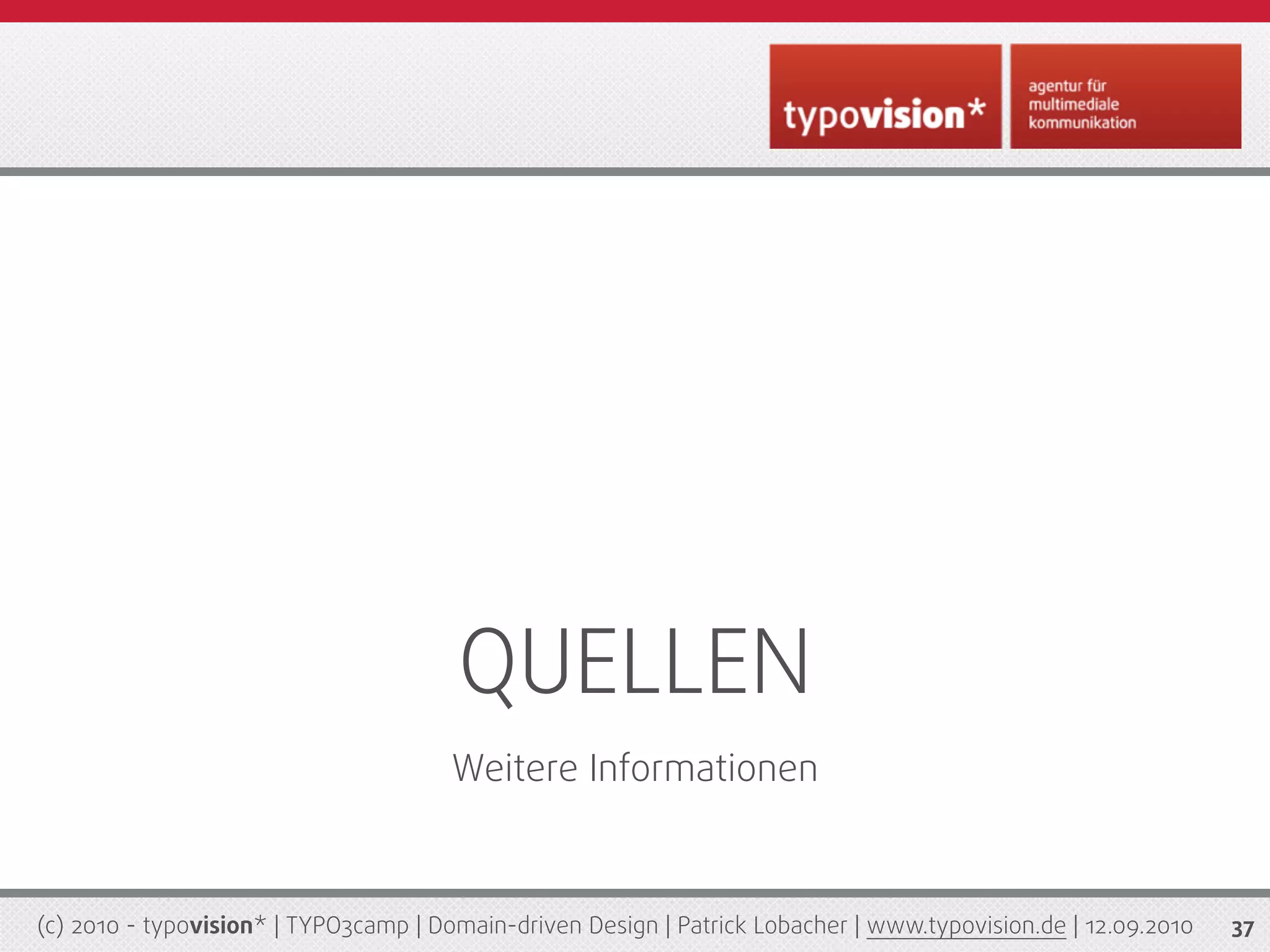 QUELLEN
                                       Weitere Informationen



(c) 2010 - typovision* | TYPO3camp | Domain-driven Design | Patrick Lobacher | www.typovision.de | 12.09.2010   37
 