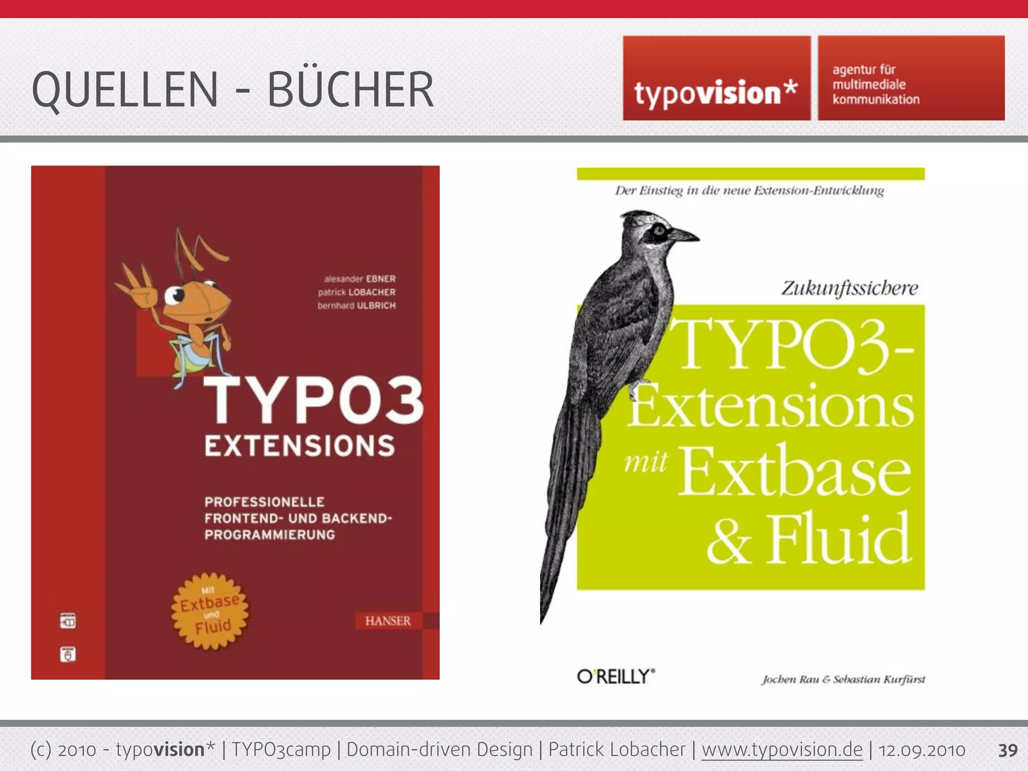 QUELLEN - BÜCHER




(c) 2010 - typovision* | TYPO3camp | Domain-driven Design | Patrick Lobacher | www.typovision.de | 12.09.2010   39
 