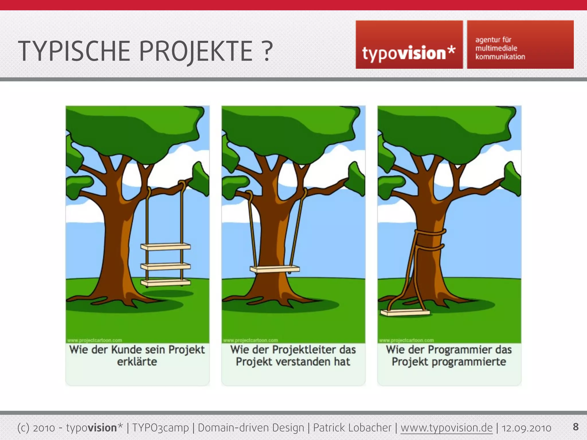 TYPISCHE PROJEKTE ?




(c) 2010 - typovision* | TYPO3camp | Domain-driven Design | Patrick Lobacher | www.typovision.de | 12.09.2010   8
 