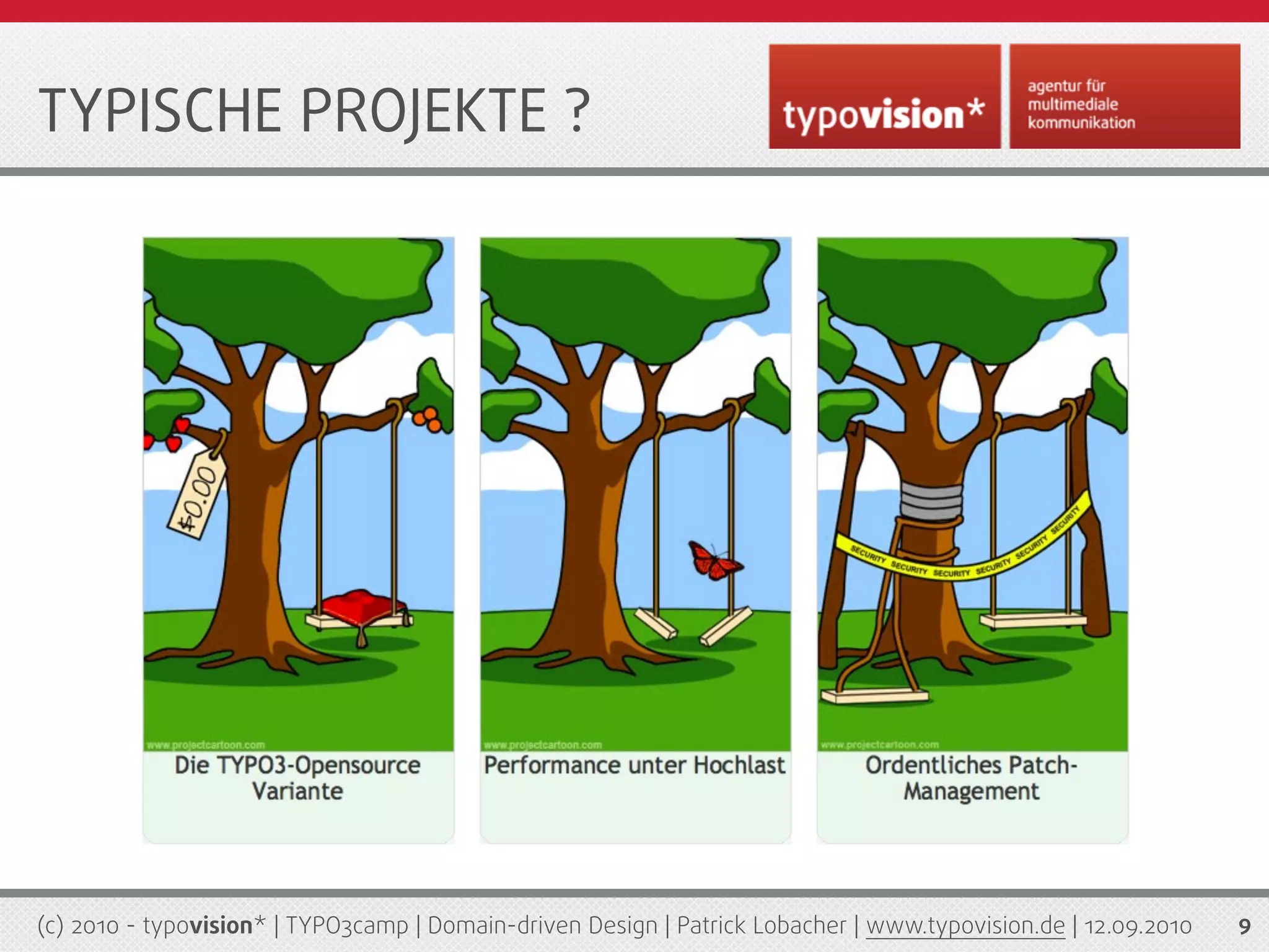 TYPISCHE PROJEKTE ?




(c) 2010 - typovision* | TYPO3camp | Domain-driven Design | Patrick Lobacher | www.typovision.de | 12.09.2010   9
 