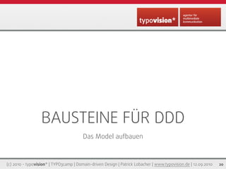 BAUSTEINE FÜR DDD
                                        Das Model aufbauen



(c) 2010 - typovision* | TYPO3camp | Domain-driven Design | Patrick Lobacher | www.typovision.de | 12.09.2010   20
 
