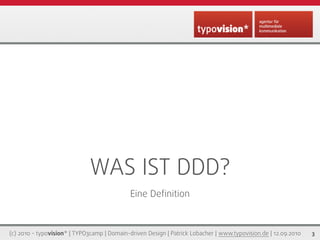 WAS IST DDD?
                                             Eine Deﬁnition



(c) 2010 - typovision* | TYPO3camp | Domain-driven Design | Patrick Lobacher | www.typovision.de | 12.09.2010   3
 
