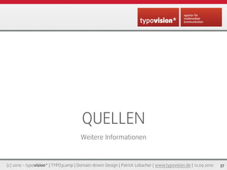 QUELLEN
                                       Weitere Informationen



(c) 2010 - typovision* | TYPO3camp | Domain-driven Design | Patrick Lobacher | www.typovision.de | 12.09.2010   37
 