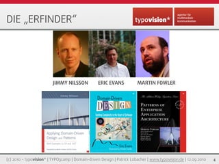 DIE „ERFINDER“




                         JIMMY NILSSON            ERIC EVANS           MARTIN FOWLER




                               Easy setup of a TYPO3 demo site



(c) 2010 - typovision* | TYPO3camp | Domain-driven Design | Patrick Lobacher | www.typovision.de | 12.09.2010   4
 