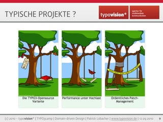 TYPISCHE PROJEKTE ?




(c) 2010 - typovision* | TYPO3camp | Domain-driven Design | Patrick Lobacher | www.typovision.de | 12.09.2010   9
 