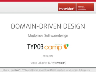 DOMAIN-DRIVEN DESIGN
                               Modernes Softwaredesign

                                                                MUNICH




                                                 12.09.2010


                                 Patrick Lobacher (GF typovision*)

(c) 2010 - typovision* | TYPO3camp | Domain-driven Design | Patrick Lobacher | www.typovision.de | 12.09.2010
 