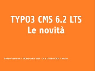 1
TYPO3 CMS 6.2 LTS
Le novità
Roberto Torresani – T3Camp Italia 2014 – 14 e 15 Marzo 2014 - Milano
 