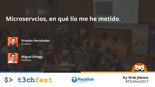 9 y 10 de febrero
#T3chFest2017
9 y 10 de febrero
#T3chFest2017
9 y 10 de febrero
#T3chFest2017
Microservcios, en qué lío me he metido.
Ernesto Hernández
Packlink
Miguel Ortega
Packlink
 