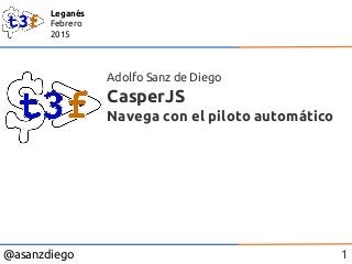@asanzdiego
Leganés
Febrero
2015
CasperJS
Navega con el piloto automático
Adolfo Sanz de Diego
1
 