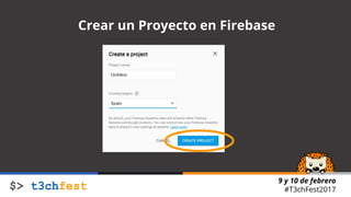 9 y 10 de febrero
#T3chFest2017
Crear un Proyecto en Firebase
 