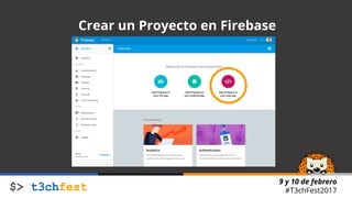9 y 10 de febrero
#T3chFest2017
Crear un Proyecto en Firebase
 