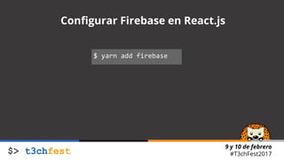9 y 10 de febrero
#T3chFest2017
Configurar Firebase en React.js
$ yarn add firebase
 