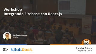 9 y 10 de febrero
#T3chFest2017
Workshop
Integrando Firebase con React.js
Carlos Azaustre
Chefly
 