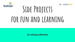 Side Projects
for fun and learning
Un enfoque diferente
 