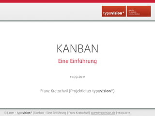 KANBAN
                                           Eine Einführung

                                                    11.09.2011


                            Franz Kratochvil (Projektleiter typovision*)




(c) 2011 - typovision* | Kanban - Eine Einführung | Franz Kratochvil | www.typovision.de | 11.09.2011
 