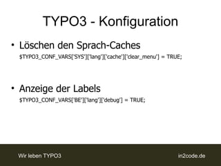 TYPO3 - Konfiguration
• Löschen den Sprach-Caches
 $TYPO3_CONF_VARS['SYS']['lang']['cache']['clear_menu'] = TRUE;




• An...