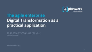 1
27.10.2016 / T3CON 2016 / Munich
Patrick Lobacher
www.pluswerk.ag
The agile enterprise
Digital Transformation as a
practical application
 