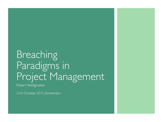 Breaching
Paradigms in 
Project Management
Robert Weißgraeber
21th October 2015,Amsterdam
 
