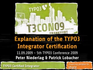 Explanation of the TYPO3
        Integrator Certiﬁcation
         11.09.2009 - 5th TYPO3 Conference 2009
        Peter Niederlag & Patrick Lobacher
                                         Inspiring people to
TYPO3 Certiﬁed Integrator                share
 