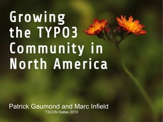 Growing
the TYPO3
Community in
North America

Patrick Gaumond and Marc Infield
           T3CON Dallas 2010
 