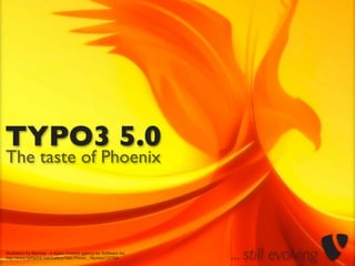 TYPO3 5.0
The taste of Phoenix




Illustration by Momkai - a digital creative agency for Software Inc.
http://www.behance.net/Gallery/Vabi-Phinix-_-Numex/137704              ... still evolving
 