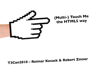 (Mu lti-) Touch Me
                            the HTML5 way




                – Reimar Kosack & Robert Zinner
T3 C on 2 0 1 0
 