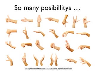 So many posibillitys …




   http://gestureworks.com/about/open-source-gesture-library/a
 