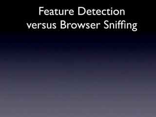 Feature Detection
versus Browser Snifﬁng
 