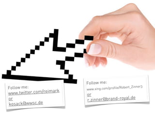 Follow me:
Follow me:                 www.x ing.com/profile/Robe
                                                      rt_Zinner3

www.t witter.com/reimark   or
or                         r.zinn er@brand-royal.de
kosack@wwsc.de
 