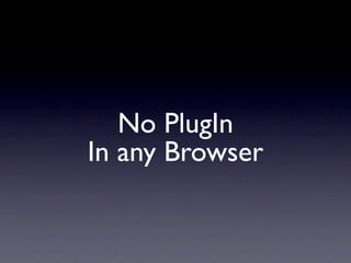 No PlugIn
In any Browser
 