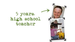 5 years:
high school
  teacher
 