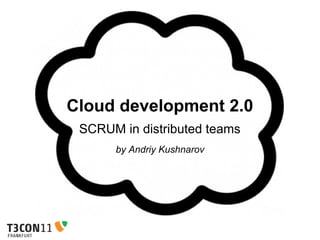 Cloud development 2.0
 SCRUM in distributed teams
      by Andriy Kushnarov
 