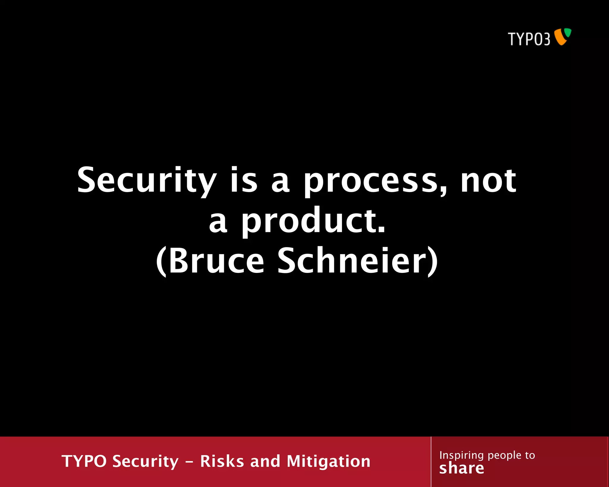 Security is a process, not
         a product.
     (Bruce Schneier)




                                       Inspiring people to
TYPO Security - Risks and Mitigation   share
 