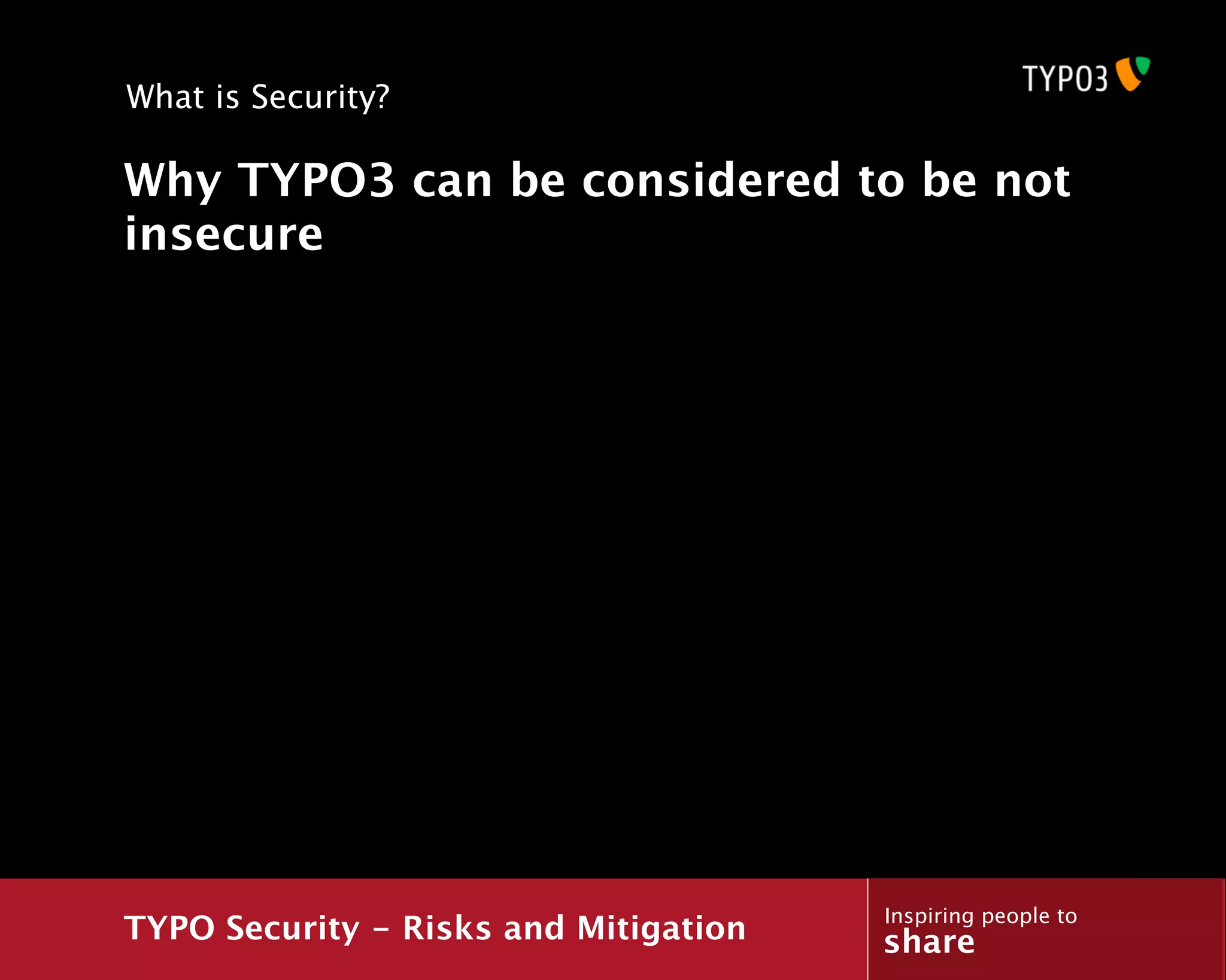 What is Security?

Why TYPO3 can be considered to be not
insecure




                                       Inspiring people to
TYPO Security - Risks and Mitigation   share
 