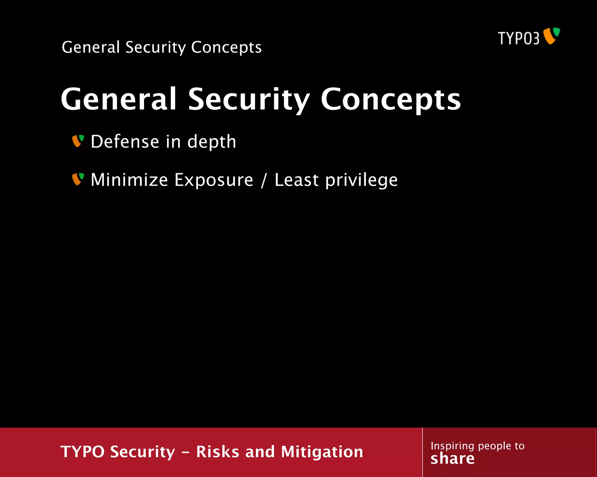 General Security Concepts


General Security Concepts
   Defense in depth

   Minimize Exposure / Least privilege




                                         Inspiring people to
TYPO Security - Risks and Mitigation     share
 