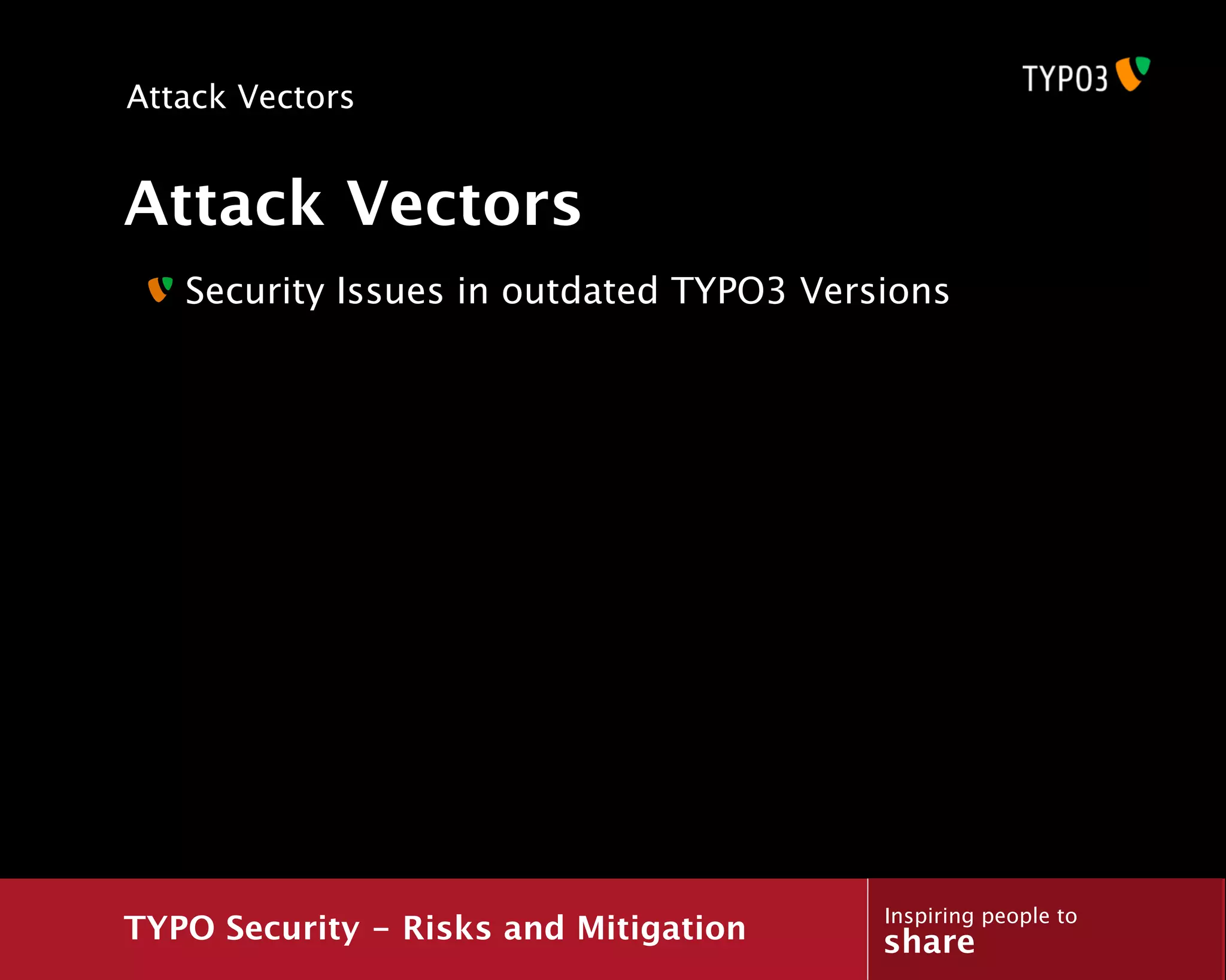 Attack Vectors


Attack Vectors
   Security Issues in outdated TYPO3 Versions




                                         Inspiring people to
TYPO Security - Risks and Mitigation     share
 