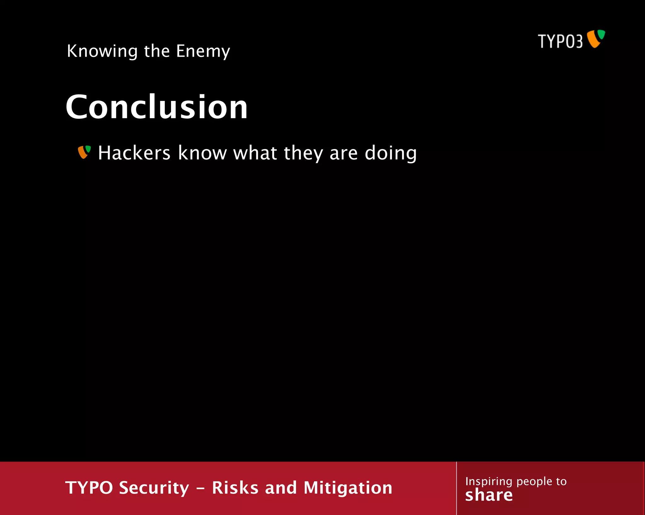 Knowing the Enemy


Conclusion
   Hackers know what they are doing




                                       Inspiring people to
TYPO Security - Risks and Mitigation   share
 