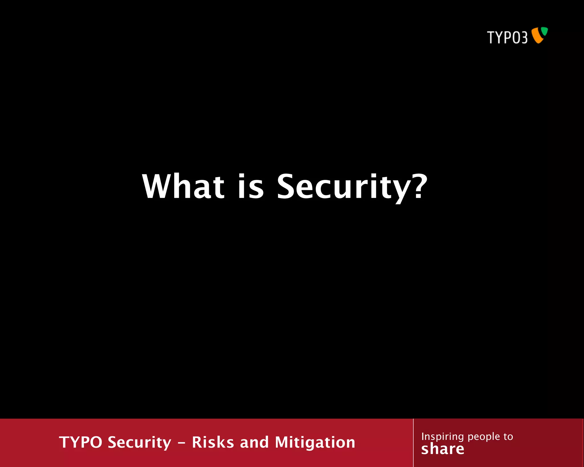 What is Security?




                                       Inspiring people to
TYPO Security - Risks and Mitigation   share
 