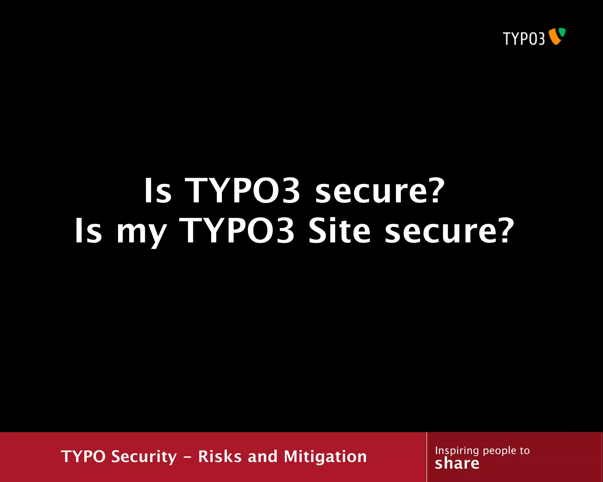 Is TYPO3 secure?
 Is my TYPO3 Site secure?




                                       Inspiring people to
TYPO Security - Risks and Mitigation   share
 