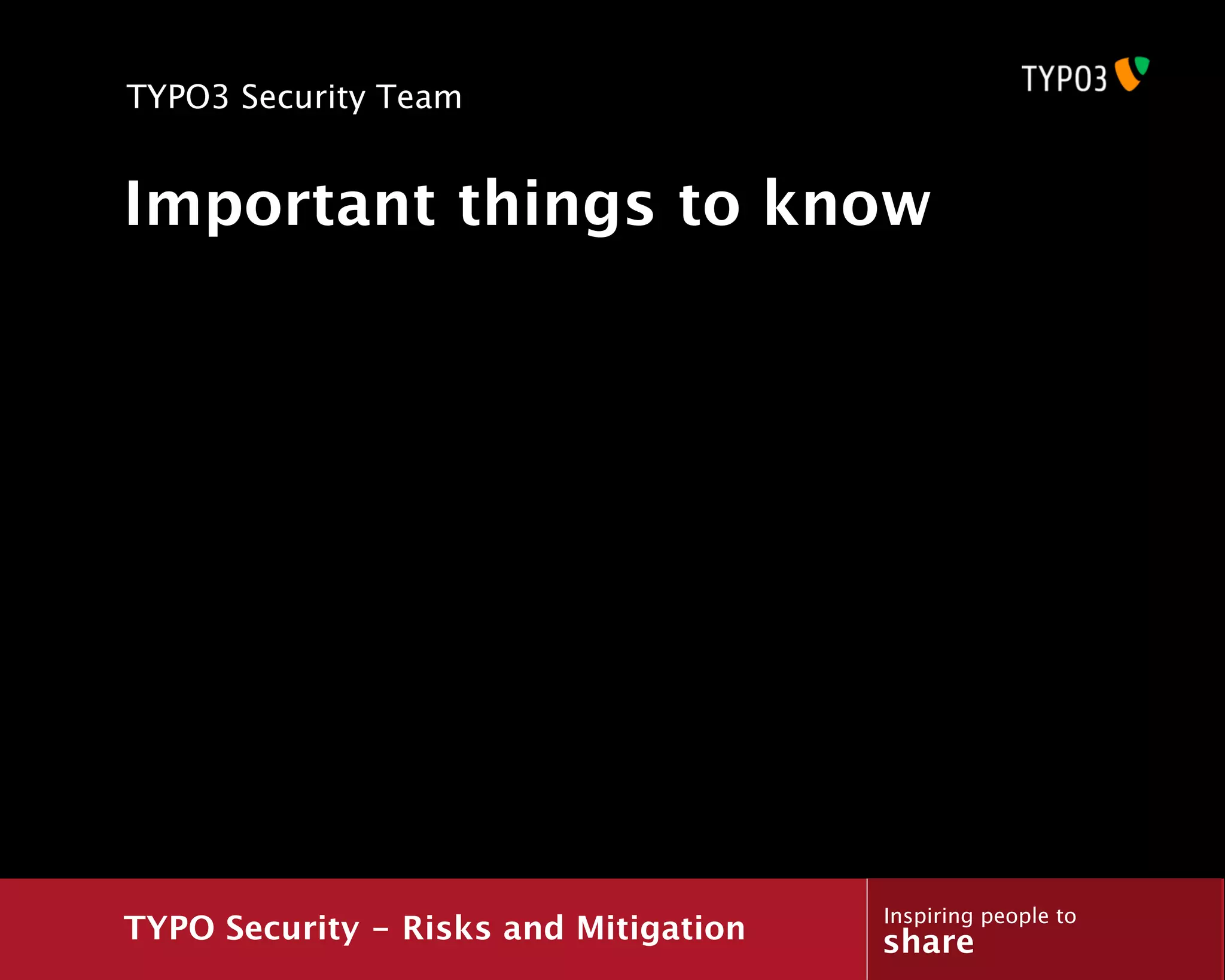 TYPO3 Security Team


Important things to know




                                       Inspiring people to
TYPO Security - Risks and Mitigation   share
 