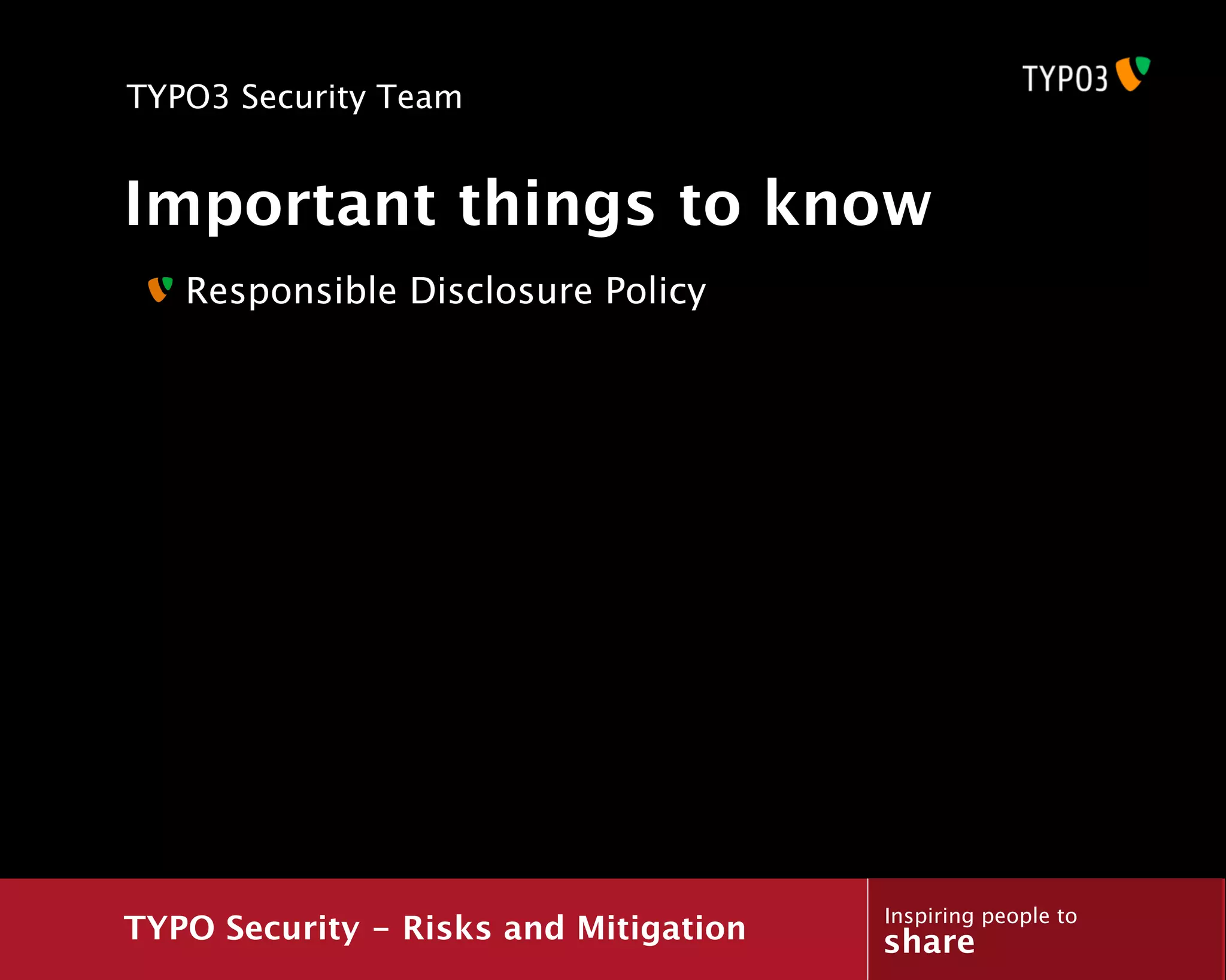 TYPO3 Security Team


Important things to know
   Responsible Disclosure Policy




                                       Inspiring people to
TYPO Security - Risks and Mitigation   share
 