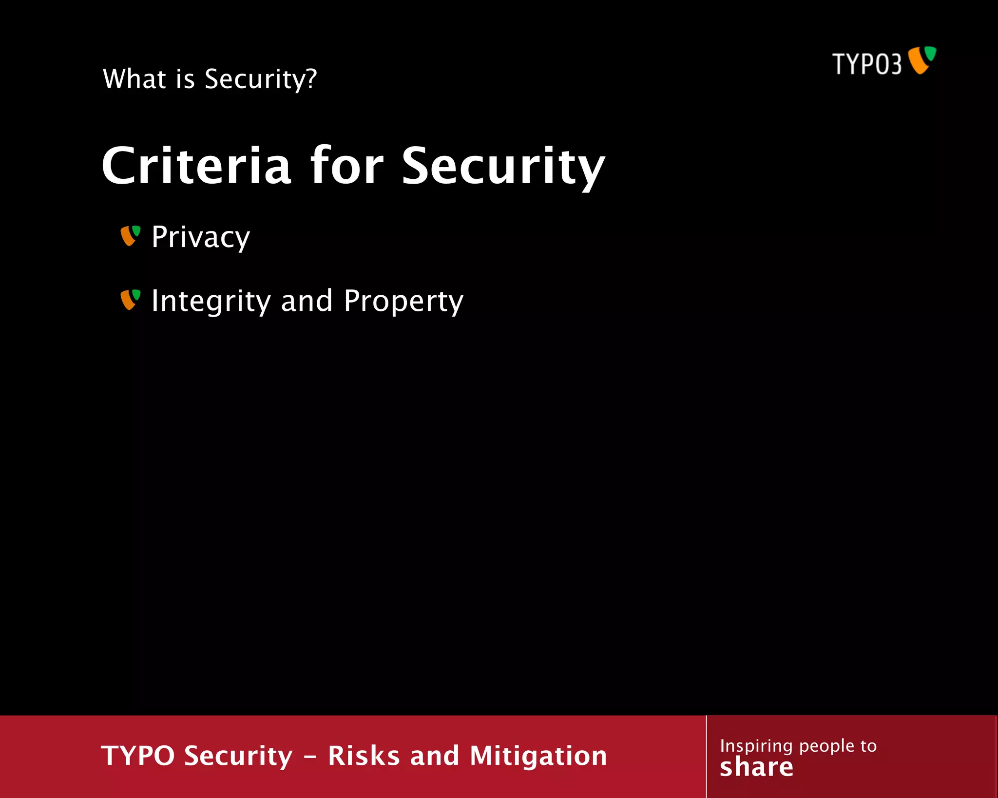 What is Security?


Criteria for Security
   Privacy

   Integrity and Property




                                       Inspiring people to
TYPO Security - Risks and Mitigation   share
 